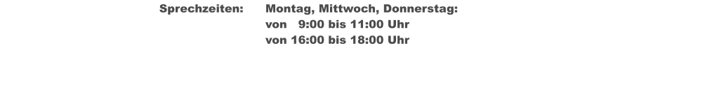 Sprechzeiten:	Montag, Mittwoch, Donnerstag: von   9:00 bis 11:00 Uhr  									von 16:00 bis 18:00 Uhr