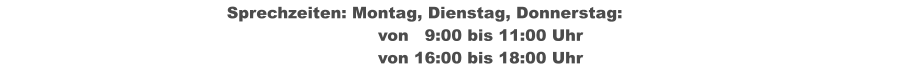 Sprechzeiten: Montag, Dienstag, Donnerstag: von   9:00 bis 11:00 Uhr  								von 16:00 bis 18:00 Uhr