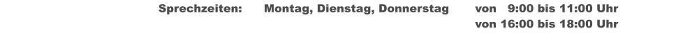 Sprechzeiten:	Montag, Dienstag, Donnerstag	von   9:00 bis 11:00 Uhr  																von 16:00 bis 18:00 Uhr